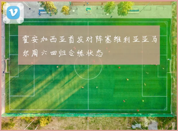霍安加西亚首发对阵塞维利亚亚马尔周六回归合练状态