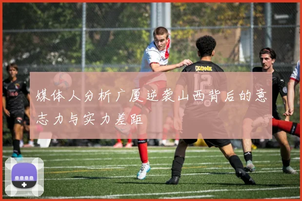 媒体人分析广厦逆袭山西背后的意志力与实力差距