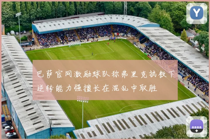 巴萨官网激励球队称弗里克执教下逆转能力强擅长在混乱中取胜
