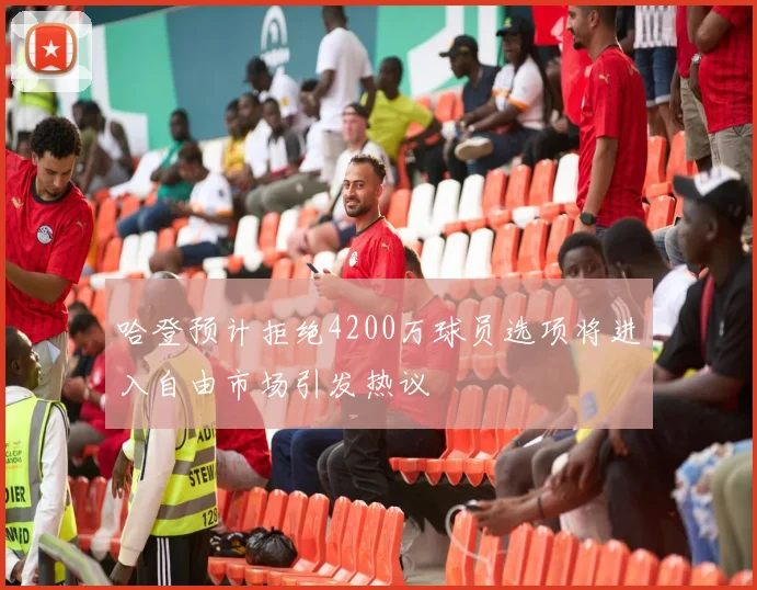 哈登预计拒绝4200万球员选项将进入自由市场引发热议