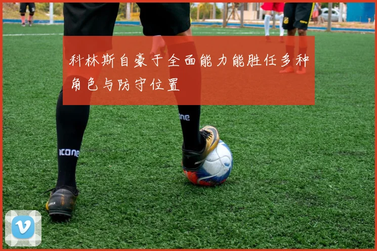 科林斯自豪于全面能力能胜任多种角色与防守位置
