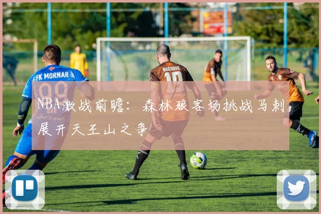 NBA激战前瞻：森林狼客场挑战马刺展开天王山之争