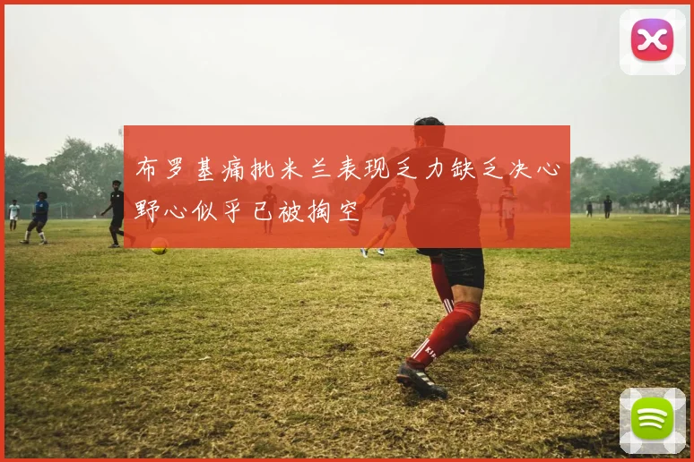 布罗基痛批米兰表现乏力缺乏决心野心似乎已被掏空