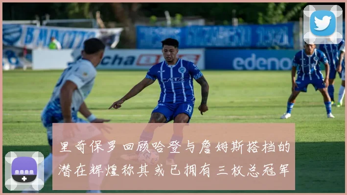 里奇保罗回顾哈登与詹姆斯搭档的潜在辉煌称其或已拥有三枚总冠军戒指