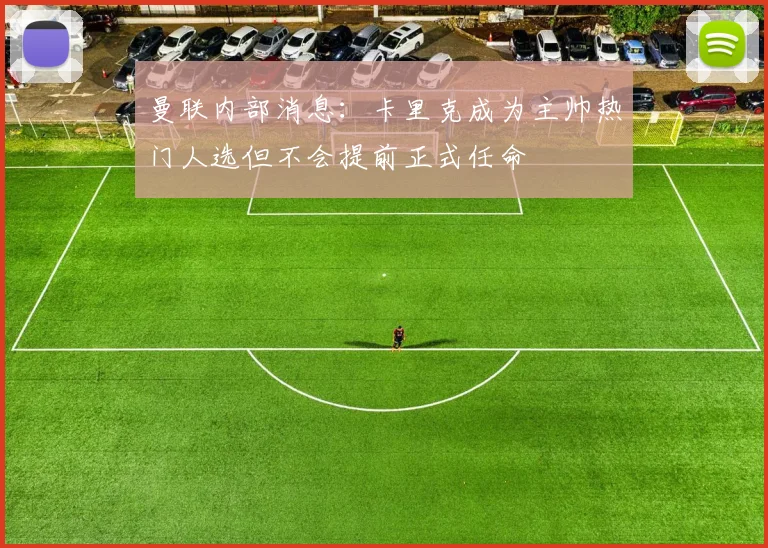 曼联内部消息：卡里克成为主帅热门人选但不会提前正式任命