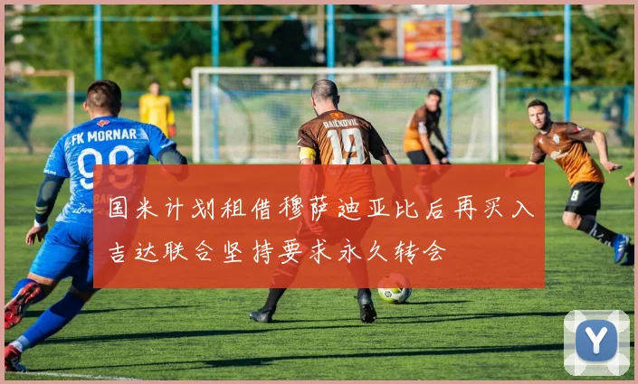 国米计划租借穆萨迪亚比后再买入吉达联合坚持要求永久转会
