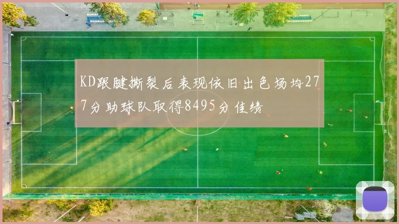 KD跟腱撕裂后表现依旧出色场均277分助球队取得8495分佳绩