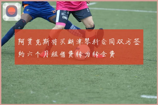 阿贾克斯将买断津琴科合同双方签约六个月租借费转为转会费