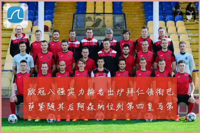 欧冠八强实力排名出炉拜仁领衔巴萨紧随其后阿森纳位列第四皇马第五
