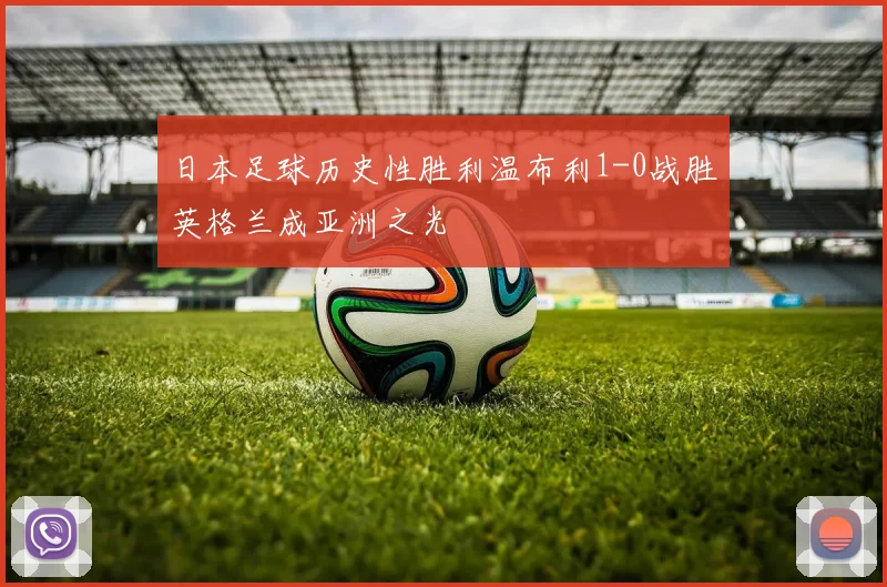 日本足球历史性胜利温布利1-0战胜英格兰成亚洲之光