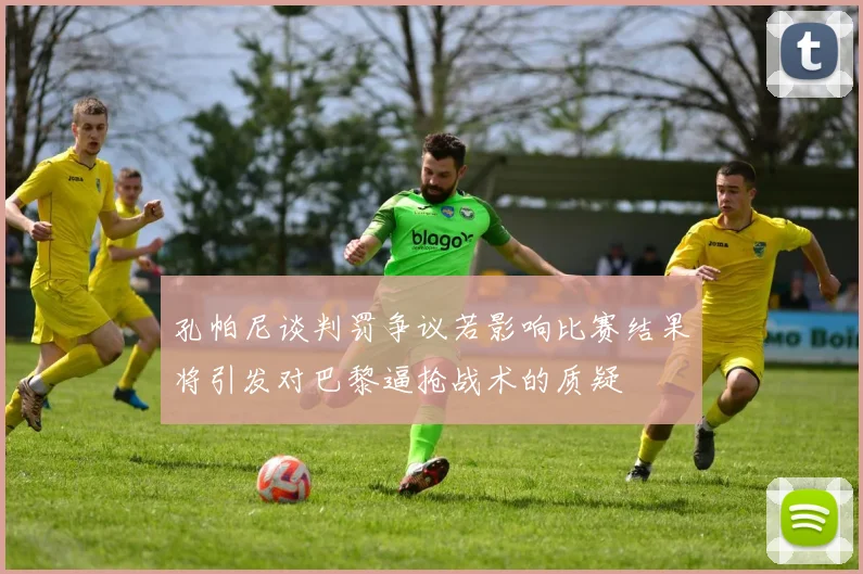 孔帕尼谈判罚争议若影响比赛结果将引发对巴黎逼抢战术的质疑