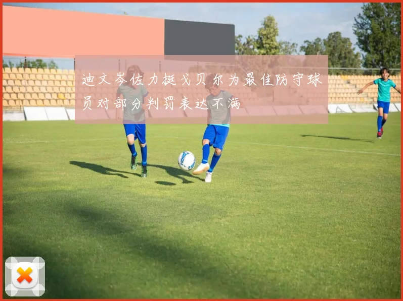 迪文岑佐力挺戈贝尔为最佳防守球员对部分判罚表达不满