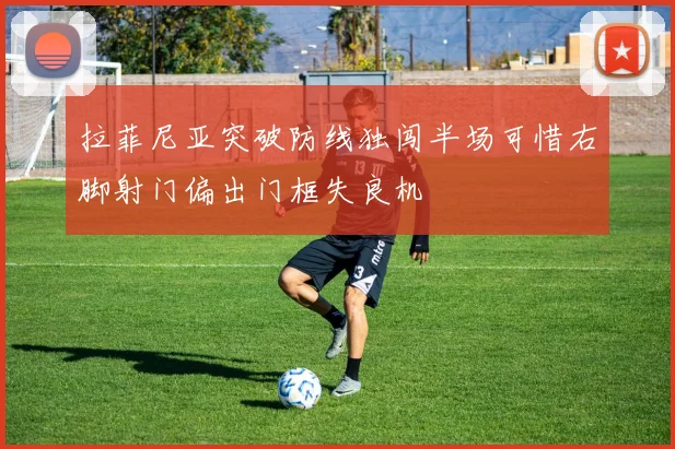 拉菲尼亚突破防线独闯半场可惜右脚射门偏出门框失良机